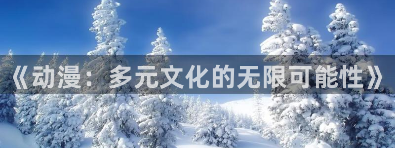 3d里番动漫在线看：《动漫：多元文化的无限可能性》