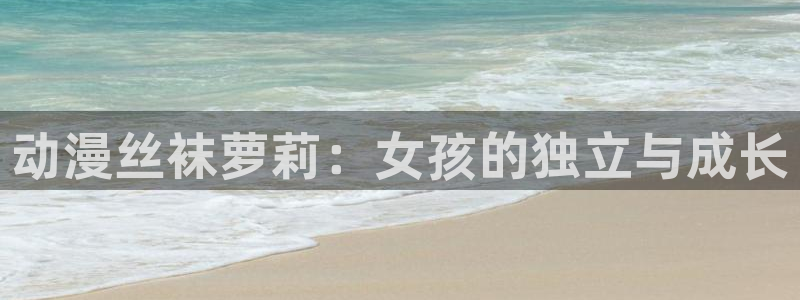 里番图片：动漫丝袜萝莉：女孩的独立与成长